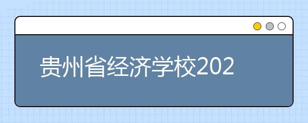 贵州省经济学校2020年招生简章|招生人数|报名条件