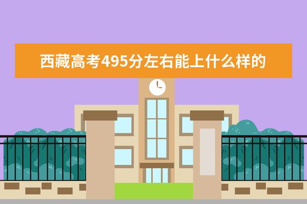 西藏高考495分左右能上什么样的大学