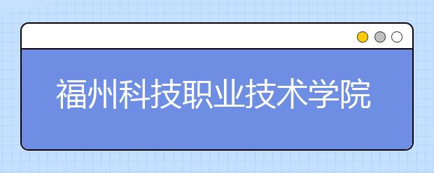 福州科技职业技术学院单招2019年招生简章