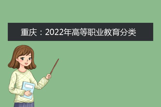 重庆：2022年高等职业教育分类考试招生工作实施办法