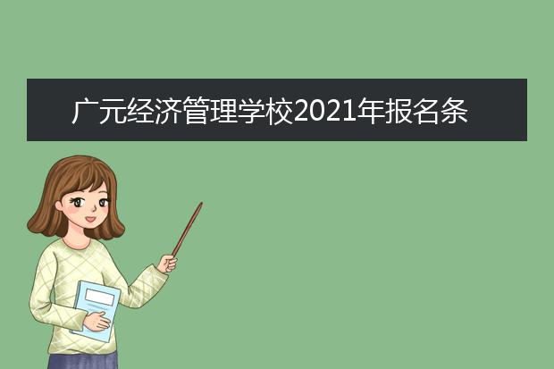 广元经济管理学校2021年报名条件,招生对象