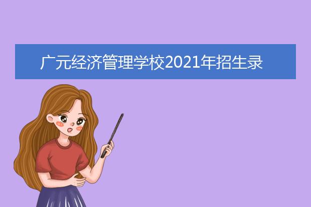 广元经济管理学校2021年招生录取分数线