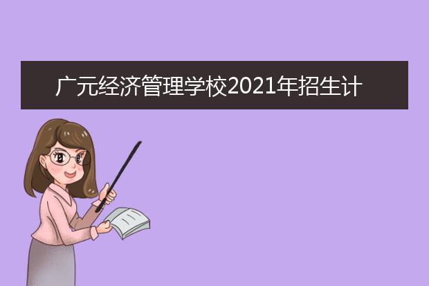 广元经济管理学校2021年招生计划