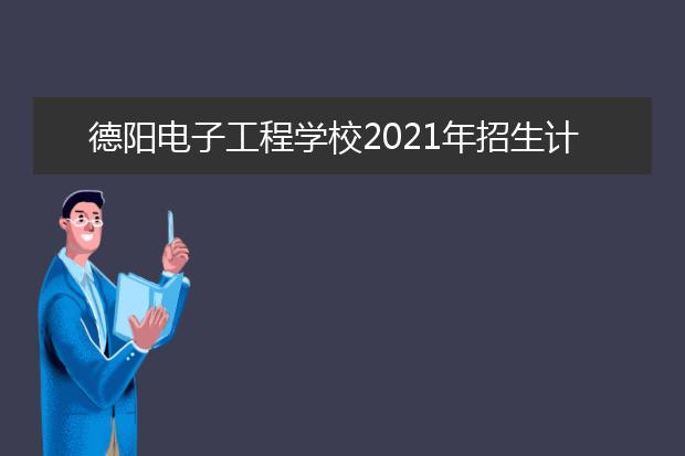德阳电子工程学校2021年招生计划