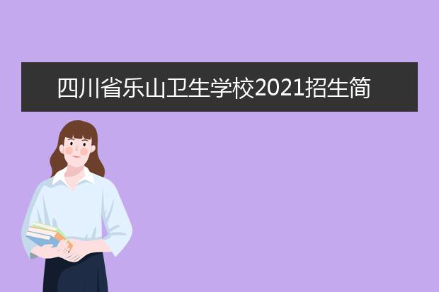 四川省乐山卫生学校2021招生简章
