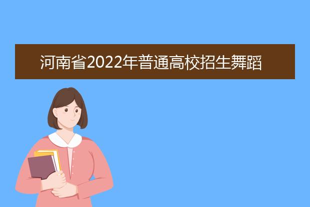 河南省2022年普通高校招生舞蹈类专业省统考考试说明