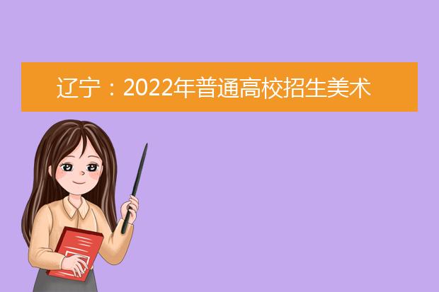 辽宁：2022年普通高校招生美术类专业省统考考生防疫提醒