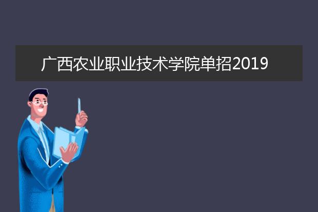 广西农业职业技术学院单招2019年单独招生报名时间、网址入口