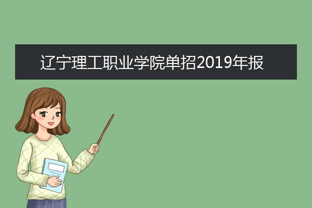 辽宁理工职业学院单招2019年报名条件、招生要求、招生对象