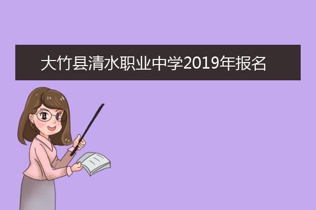 大竹县清水职业中学2019年报名条件、报名对象