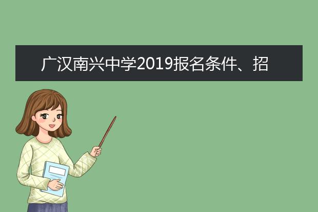 广汉南兴中学2019报名条件、招生要求