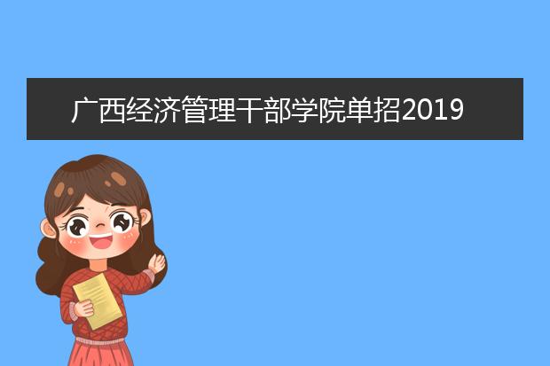 广西经济管理干部学院单招2019年单独招生计划