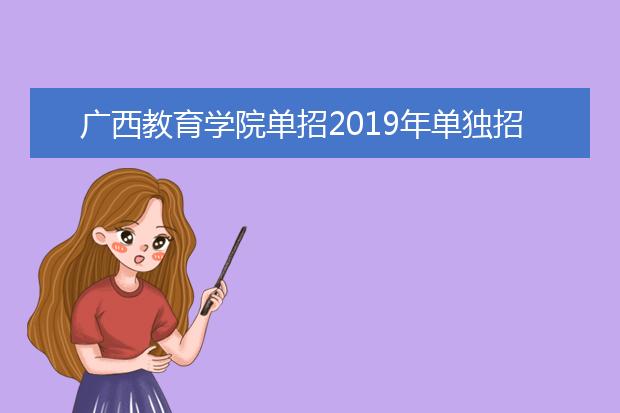 广西教育学院单招2019年单独招生计划