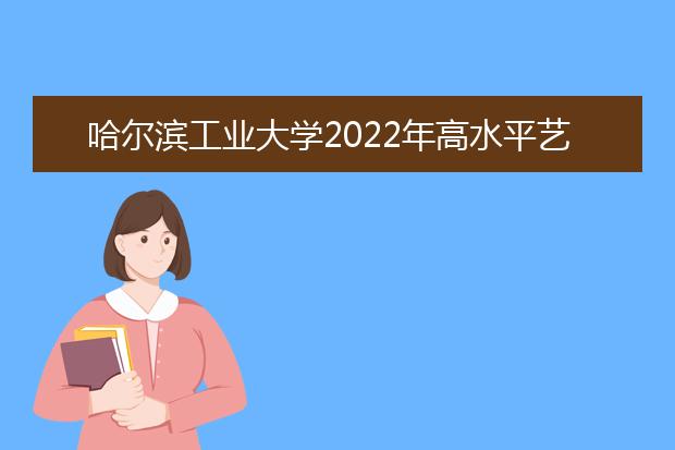 哈尔滨工业大学2022年高水平艺术团招生简章