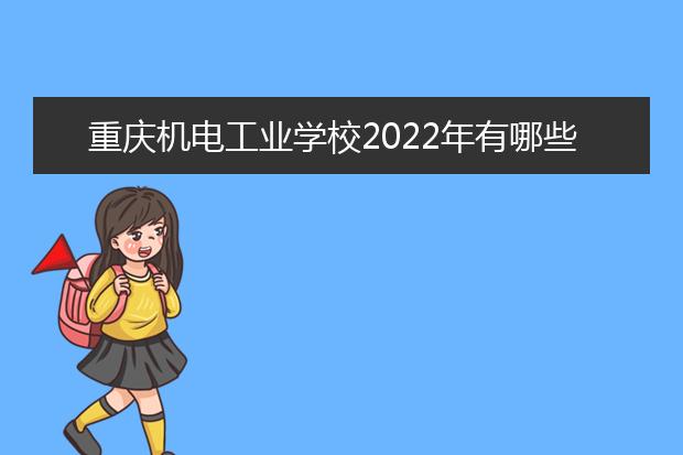 重庆机电工业学校2022年有哪些专业