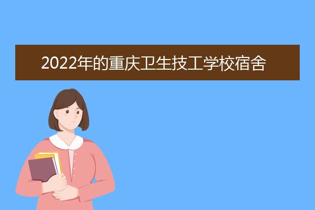2022年的重庆卫生技工学校宿舍条件