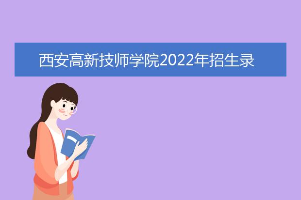 西安高新技师学院2022年招生录取分数线