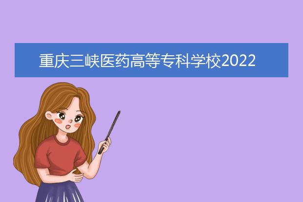 重庆三峡医药高等专科学校2022年招生简章
