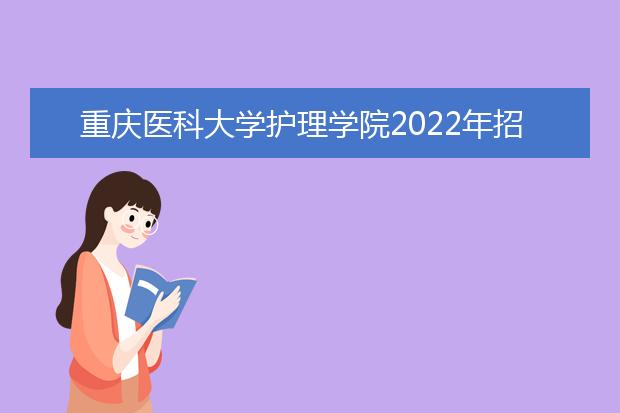 重庆医科大学护理学院2022年招生办联系电话