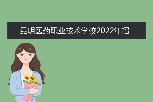 昆明医药职业技术学校2022年招生简章