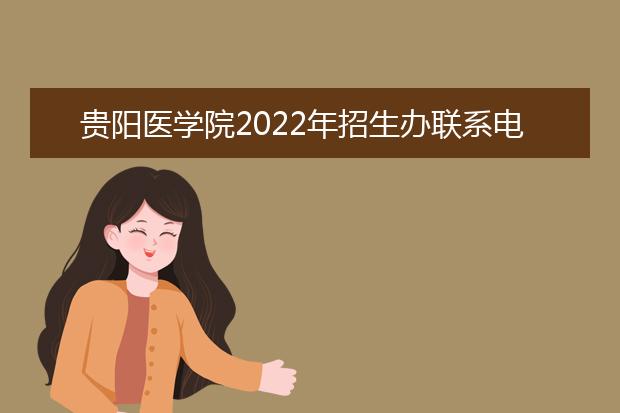 贵阳医学院2022年招生办联系电话