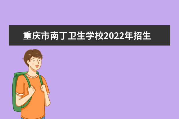 重庆市南丁卫生学校2022年招生办联系电话
