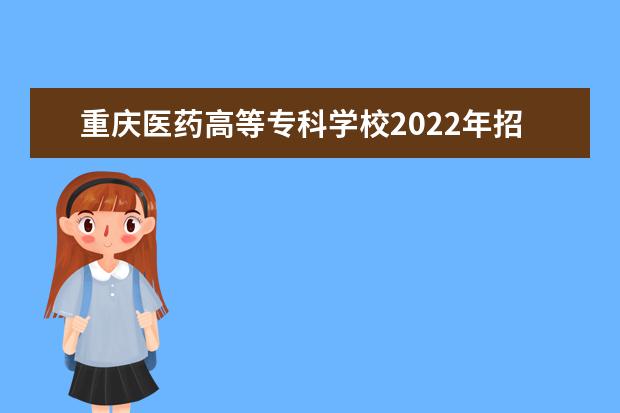 重庆医药高等专科学校2022年招生办联系电话