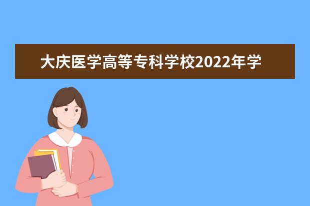 大庆医学高等专科学校2022年学费 大庆医学高等专科学校收费是多少