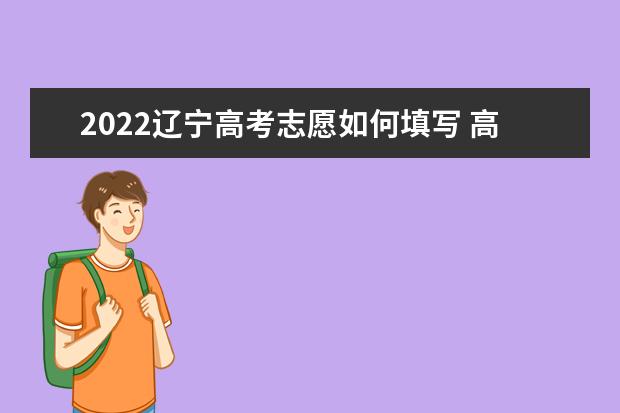 2022辽宁高考志愿如何填写 高考志愿填报流程