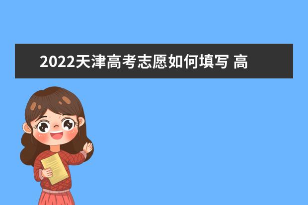 2022天津高考志愿如何填写 高考志愿填报流程