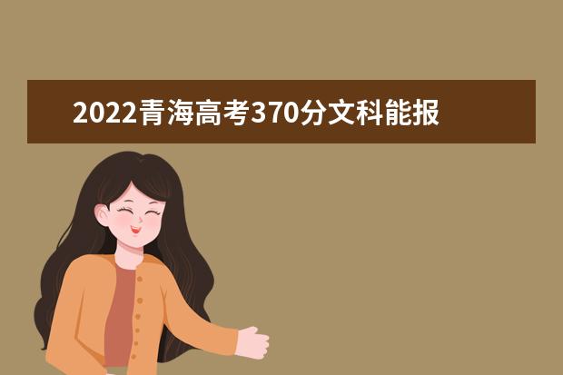 2022青海高考370分文科能报考哪些大学