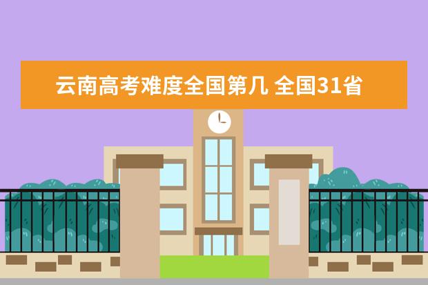 云南高考难度全国第几 全国31省高考难度排名