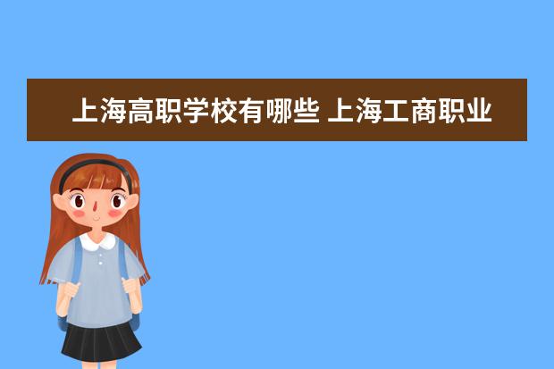 上海高职学校有哪些 <a target="_blank" href="/academy/detail/637.html" title="上海工商职业技术学院">上海工商职业技术学院</a>怎么样