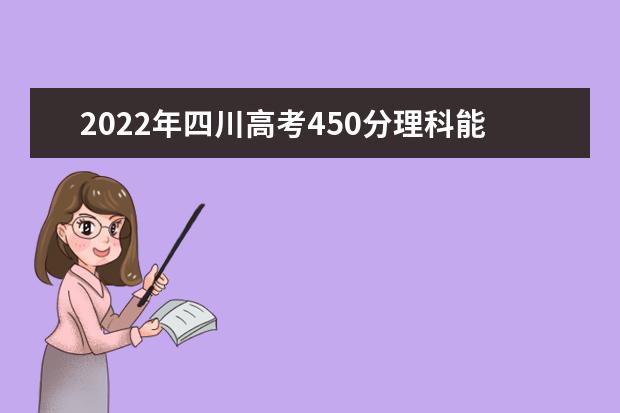 2022年四川高考450分理科能上什么大学？