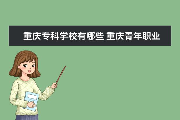 重庆专科学校有哪些 重庆青年职业技术学院怎么样