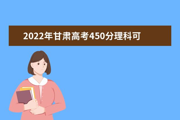 2022年甘肃高考450分理科可以上什么学校？