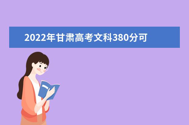 2022年甘肃高考文科380分可以上的大学有哪些？