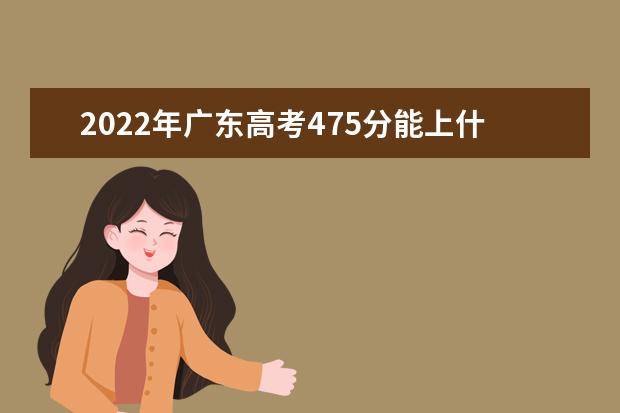 2022年广东高考475分能上什么大学？