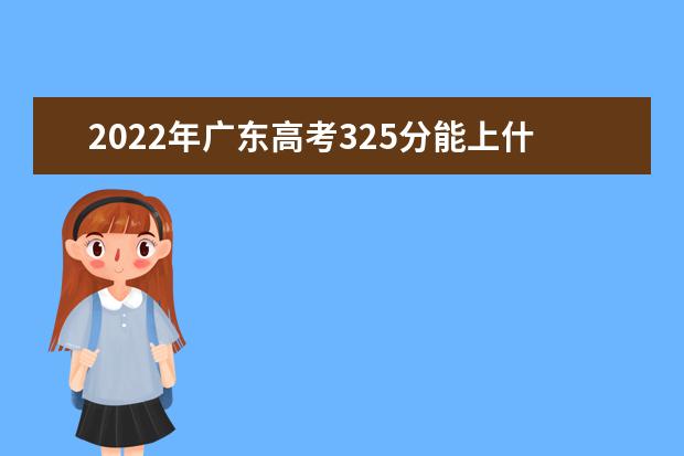 2022年广东高考325分能上什么大学？