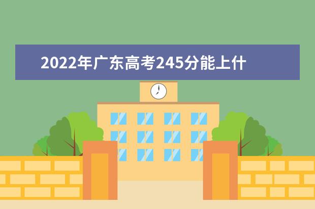 2022年广东高考245分能上什么大学？