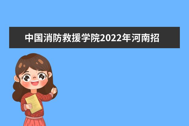 中国消防救援学院2022年河南招收青年学生体格检查、心理测试和面试控制分数线