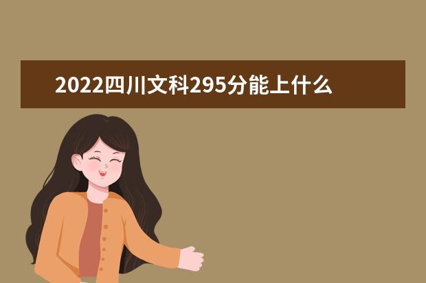 2022年四川高考文科295分能上什么学校