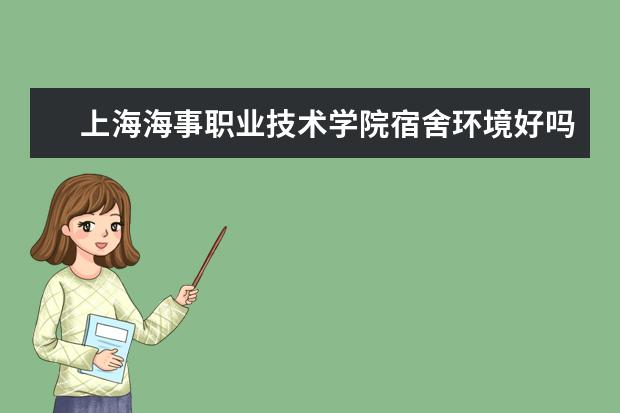 上海海事职业技术学院宿舍环境好吗 上海海事职业技术学院宿舍住宿条件介绍