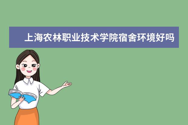上海农林职业技术学院宿舍环境好吗 上海农林职业技术学院宿舍住宿条件介绍