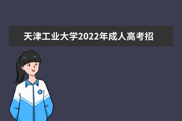 天津工业大学2022年成人高考招生简章 天津工业大学成人本科怎么报名