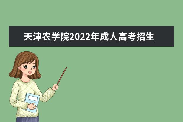天津农学院2022年成人高考招生简章 天津农学院成人本科怎么报名