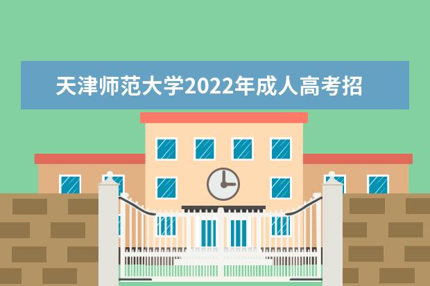 天津师范大学2022年成人高考招生简章 天津师范大学成人本科怎么报名