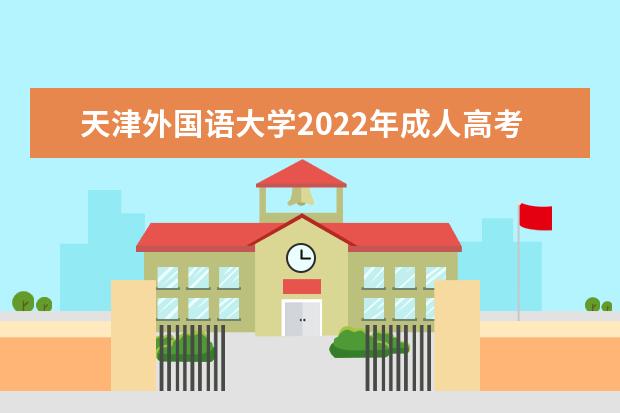 天津外国语大学2022年成人高考招生简章 天津外国语大学成人本科怎么报名