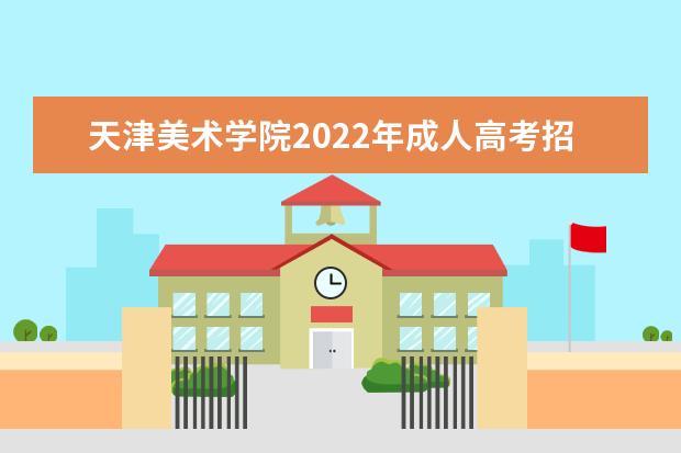 天津美术学院2022年成人高考招生简章 天津美术学院成人本科怎么报名