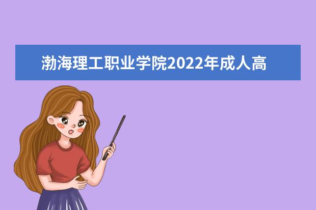 渤海理工职业学院2022年成人高考招生简章 渤海理工职业学院成人本科怎么报名